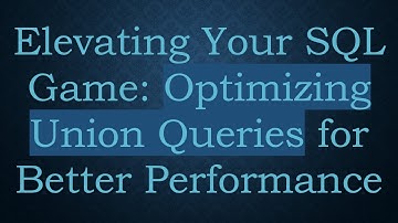 Elevating Your SQL Game: Optimizing Union Queries for Better Performance