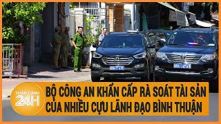 Vấn đề hôm nay 2/5: Bộ công an khẩn cấp rà soát tài sản của nhiều cựu lãnh đạo Bình Thuận