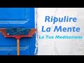 Ripulire la Mente - Meditazione Metodo per liberare la mente da vecchi Schemi