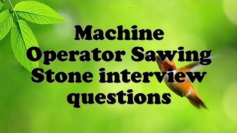 Machine Operator Sawing Stone interview questions