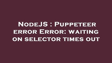 NodeJS : Puppeteer error Error: waiting on selector times out