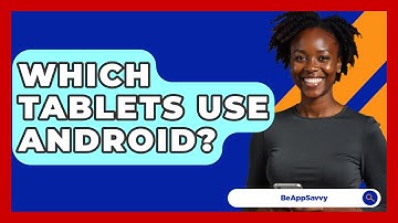 Which Tablets Use Android? - Be App Savvy