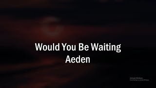 Aeden - Would You Be Waiting Lyrics
