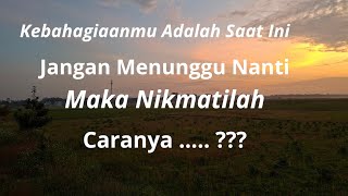 Kebahagiaan kita adalah saat ini, bukan nanti. Sebuah motivasi kehidupan