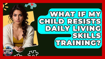 What If My Child Resists Daily Living Skills Training? - Answers About Autism