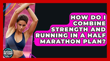How Do I Combine Strength And Running In A Half Marathon Plan? - Running Beyond Limits