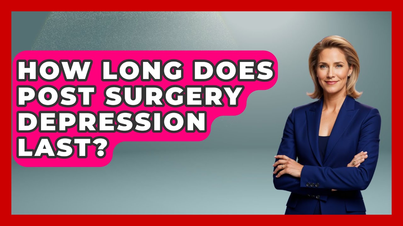 How Long Does Post Surgery Depression Last? - Psychological Clarity