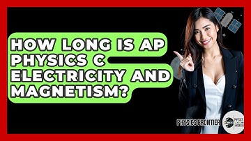 How Long Is AP Physics C Electricity And Magnetism? - Physics Frontier