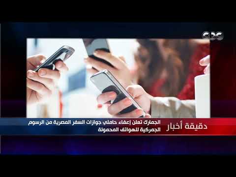 دقيقة أخبار الجمارك تعلن إعفاء حاملي جوازات السفر المصرية من الرسوم الجمركية للهواتف المحمولة