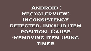 Android : RecyclerView: Inconsistency detected. Invalid item position. Cause -Removing item using ti