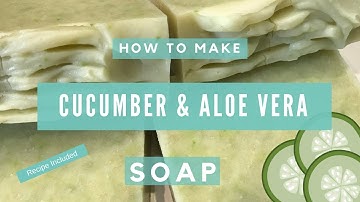 How to Make Cucumber & Aloe Vera Soap - Recipe Included