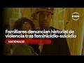 Familiares denuncian historial de violencia tras feminicidio-suicidio