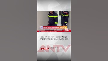 Giải cứu kịp thời 3 người mắc kẹt trong thang máy khách sạn tại Huế | ANTV