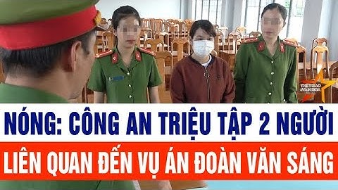 Nóng: Công an triệu tập 2 người liên quan đến vụ án Đoàn Văn Sáng