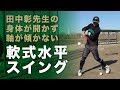 軟式水平スイングの極意!?身体が開かず軸が傾かない田中彰先生