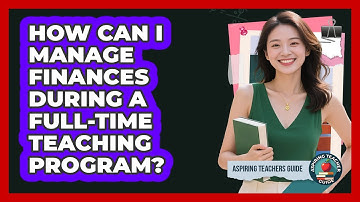 How Can I Manage Finances During A Full-time Teaching Program? - Aspiring Teacher Guide