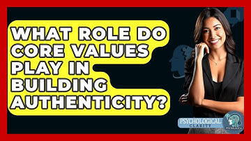 What Role Do Core Values Play In Building Authenticity? - Psychological Clarity