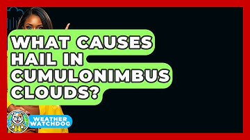 What Causes Hail In Cumulonimbus Clouds? - Weather Watchdog