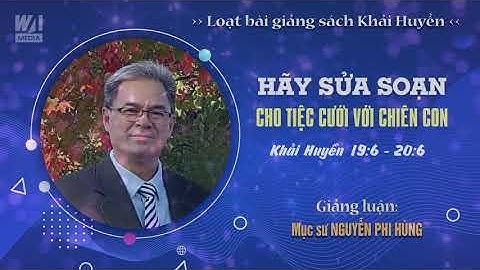 #21 - HÃY SỬA SOẠN CHO TIỆC CƯỚI CHIÊN CON - Khải huyền 19:6 - 20:6 || Mục sư NGUYỄN PHI HÙNG