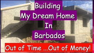 Building My Dream Home in Barbados. Out of Money...Out of time