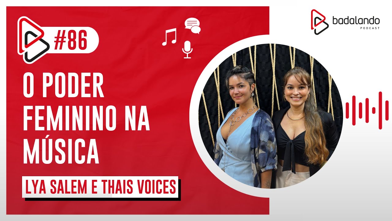 O PODER FEMININO NA MÚSICA -  THAIS VOICES E LYA SALEM - BADALANDO PODCAST - EP/86