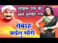 Gopal Rai  का  सबसे सुपरहिट गाना - तबाह कइलू गोरी | Tabah Kailu Gori |     Bhojpuri Songs 2021