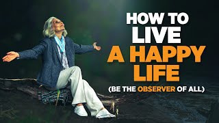 How to Live a Happy Life (Be the Observer of All)