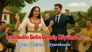 İstanbul'lu Gelin Gelmiş Köyüme - Oyun Havası - yureksesin