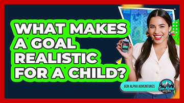 What Makes A Goal Realistic For A Child?