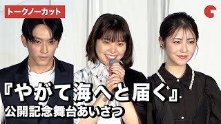 【トークノーカット】岸井ゆきの、浜辺美波、杉野遥亮らが登壇！『やがて海へと届く』公開記念舞台あいさつ