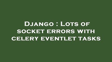Django : Lots of socket errors with celery eventlet tasks