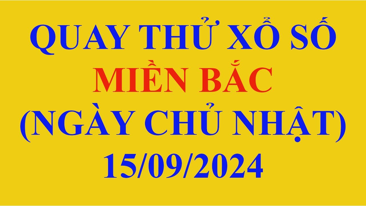 Quay thử xổ số MIỀN BẮC ngày 15 tháng 9 năm 2024 Dự đoán XSMB hôm nay ...