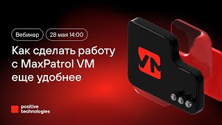 Как сделать работу с MaxPatrol VM еще удобнее