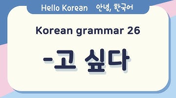 Learn Korean Basic grammar 안녕, 한국어 배우기 - 한국어 문법 26[-고 싶다] Learn Korean - Korean Basic grammar