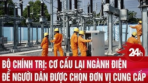 Bộ Chính trị: Cơ cấu lại ngành điện để người dân được chọn đơn vị cung cấp | Toàn cảnh 24h