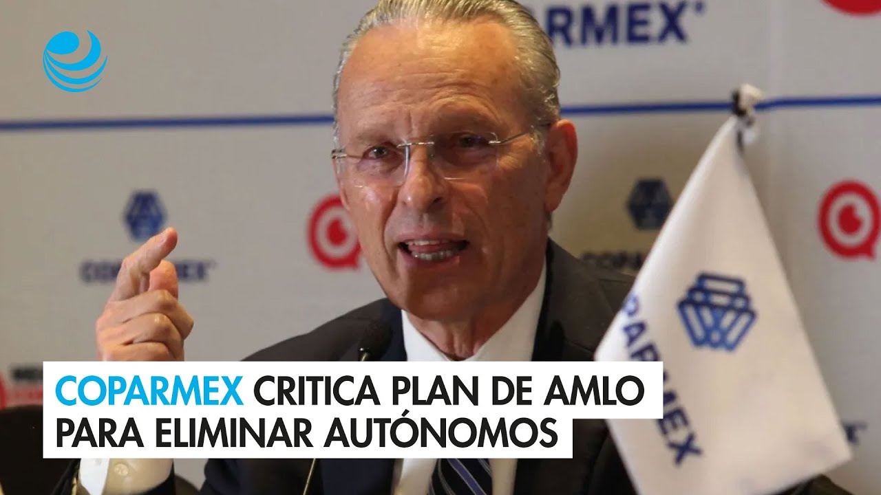 Coparmex critica plan de AMLO para eliminar autónomos; será "férreo ...