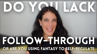 You Don&#39;t &#39;Lack Follow Through&#39; - 5 Signs You&#39;re Self-Regulating Through Future Fantasies