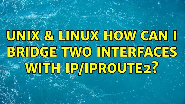 Unix & Linux: How can I bridge two interfaces with ip/iproute2? (2 Solutions!!)