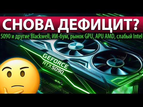 Видео: ❎СНОВА ДЕФИЦИТ? RTX 5090 и другие Blackwell, ИИ-бум, рынок GPU, APU AMD, слабый Intel