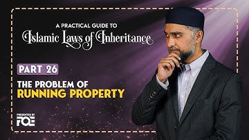 Part 26 | Problem of Running Property | Islamic Laws of Inheritance Series