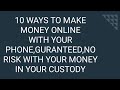 10 WAYS TO MAKE MONEY ONLINE WITH YOUR PHONE,GURANTEED,NO RISK WITH YOUR MONEY IN YOUR CUSTODY