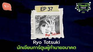 Ryo Tatsuki นักเขียนการ์ตูนผู้ทำนายอนาคต | Trace Talk EP37