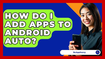 How Do I Add Apps To Android Auto? - Be App Savvy