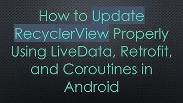 How to Update RecyclerView Properly Using LiveData, Retrofit, and Coroutines in Android