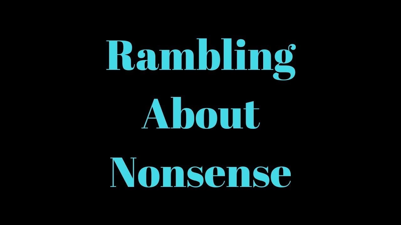 Nonsensical Rambling Rambling Nonsense Quotes