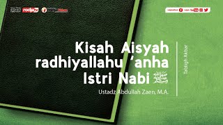 Kisah Aisyah Istri Nabi l Ustadz Abdullah Zaen, M.A.