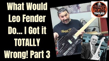 What Would Leo Fender Do... I Got it TOTALLY Wrong! Part 3
