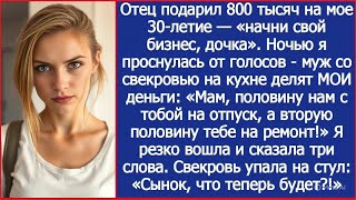 Папа подарил мне 800 тысяч на открытие бизнеса. Но муж со свекровью уже все решили.