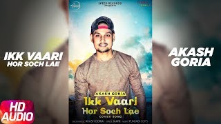 Video thumbnail of "Ikk Vaari Hor Soch Lae ( Full Audio Song ) | Akash Goria | Punjabi Cops | Full Punjabi Song 2018"
