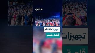 الإخبارية ترصد تجهيزات الاحتفال الرسمي لافتتاح قلعة حلب بعد الترميم